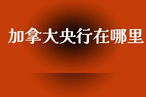 加拿大央行在哪里_https://wap.apzhendong.com_美股行情_第1张