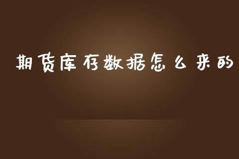 期货库存数据怎么来的_https://wap.apzhendong.com_期货直播_第1张