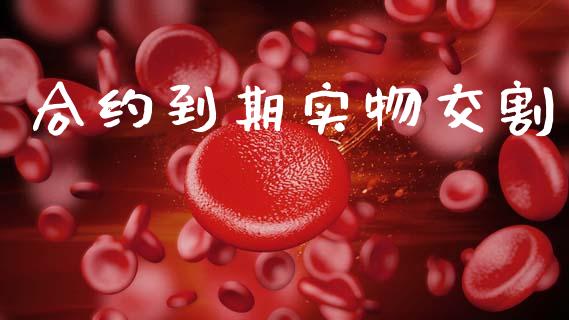 合约到期实物交割_https://wap.apzhendong.com_今日财经_第1张