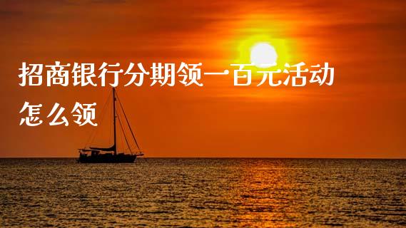 招商银行分期领一百元活动怎么领_https://wap.apzhendong.com_投资理财_第1张