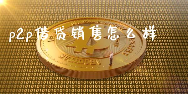 p2p借贷销售怎么样_https://wap.apzhendong.com_今日财经_第1张