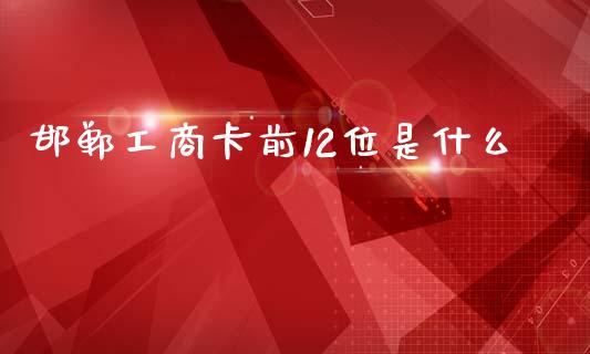 邯郸工商卡前12位是什么_https://wap.apzhendong.com_投资理财_第1张