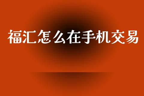福汇怎么在手机交易_https://wap.apzhendong.com_期货直播_第1张