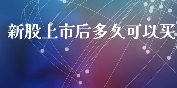 新股上市后多久可以买_https://wap.apzhendong.com_今日财经_第1张