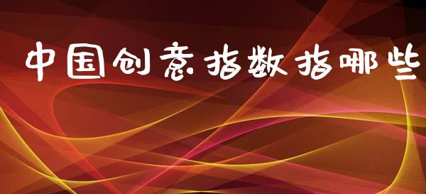 中国创意指数指哪些_https://wap.apzhendong.com_美股行情_第1张