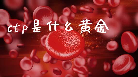 ctp是什么黄金_https://wap.apzhendong.com_期货直播_第1张