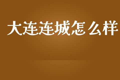 大连连城怎么样_https://wap.apzhendong.com_美股行情_第1张