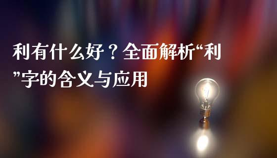利有什么好？全面解析“利”字的含义与应用_https://wap.apzhendong.com_今日财经_第1张