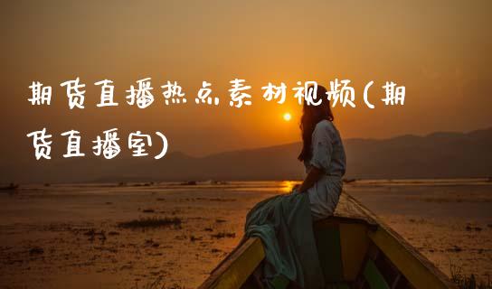 期货直播热点素材视频(期货直播室)_https://wap.apzhendong.com_今日财经_第1张