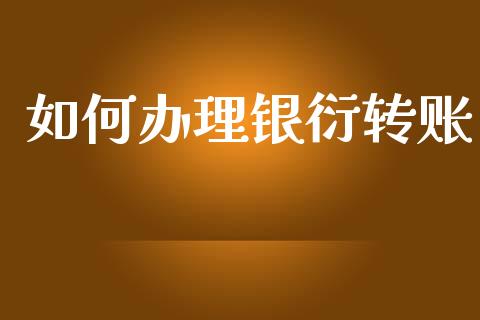 如何办理银衍转账_https://wap.apzhendong.com_期货直播_第1张