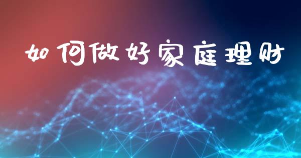 如何做好家庭理财_https://wap.apzhendong.com_投资理财_第1张