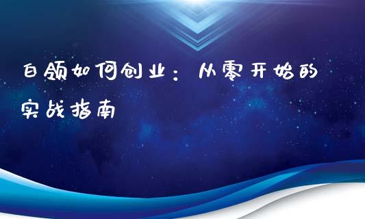 白领如何创业：从零开始的实战指南_https://wap.apzhendong.com_期货直播_第1张