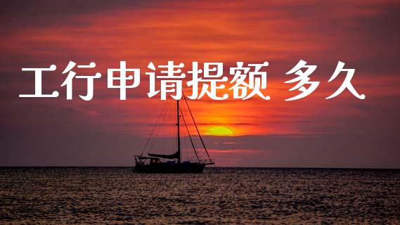 工行申请提额 多久_https://wap.apzhendong.com_今日财经_第1张