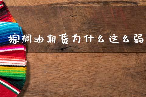 棕榈油期货为什么这么弱_https://wap.apzhendong.com_期货直播_第1张
