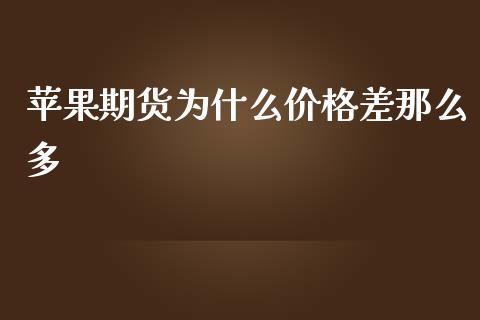 苹果期货为什么价格差那么多_https://wap.apzhendong.com_期货直播_第1张
