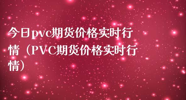 今日pvc期货价格实时行情（PVC期货价格实时行情）_https://wap.apzhendong.com_美股行情_第1张