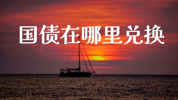 国债在哪里兑换_https://wap.apzhendong.com_美股行情_第1张