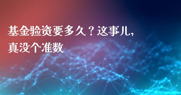 基金验资要多久？这事儿，真没个准数_https://wap.apzhendong.com_期货直播_第1张