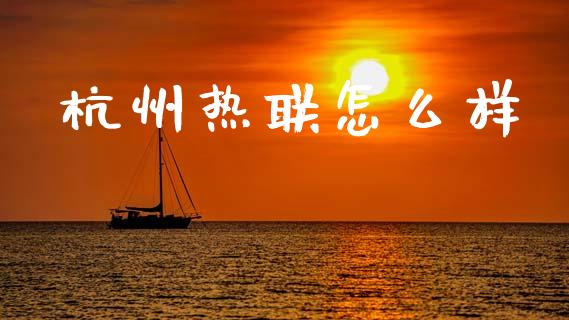 杭州热联怎么样_https://wap.apzhendong.com_投资理财_第1张