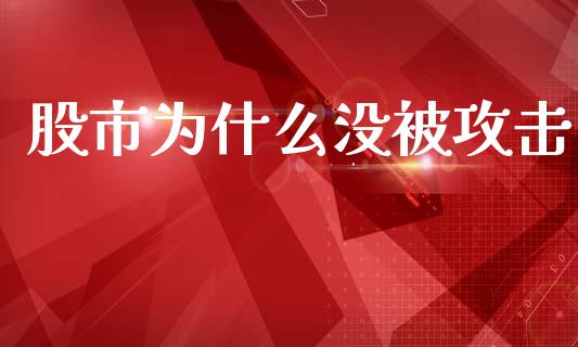 股市为什么没被攻击_https://wap.apzhendong.com_今日财经_第1张