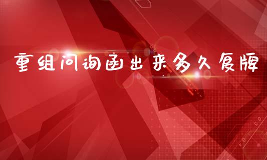 重组问询函出来多久复牌_https://wap.apzhendong.com_期货直播_第1张