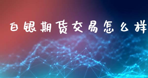 白银期货交易怎么样_https://wap.apzhendong.com_今日财经_第1张