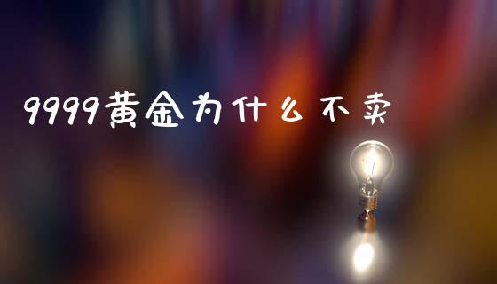9999黄金为什么不卖_https://wap.apzhendong.com_投资理财_第1张