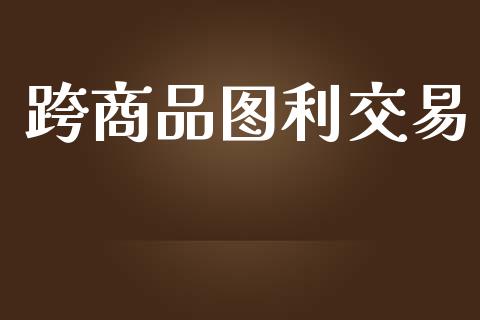 跨商品图利交易_https://wap.apzhendong.com_美股行情_第1张