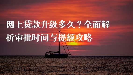 网上贷款升级多久？全面解析审批时间与提额攻略_https://wap.apzhendong.com_今日财经_第1张