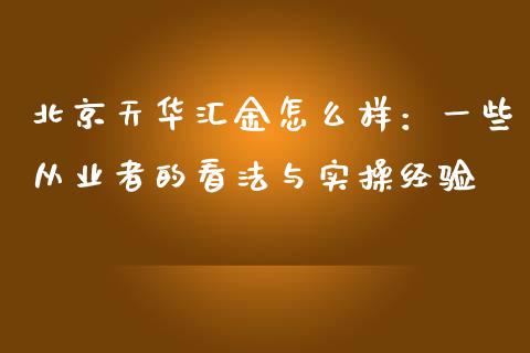 北京天华汇金怎么样：一些从业者的看法与实操经验_https://wap.apzhendong.com_投资理财_第1张
