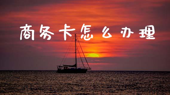 商务卡怎么办理_https://wap.apzhendong.com_期货直播_第1张