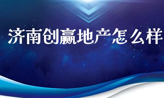 济南创赢地产怎么样_https://wap.apzhendong.com_投资理财_第1张