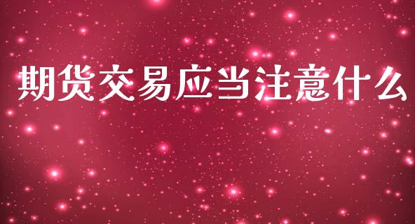 期货交易应当注意什么_https://wap.apzhendong.com_今日财经_第1张