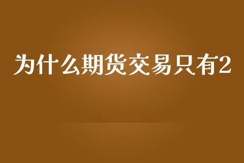 为什么期货交易只有2_https://wap.apzhendong.com_投资理财_第1张