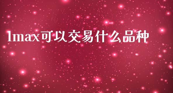 lmax可以交易什么品种_https://wap.apzhendong.com_今日财经_第1张