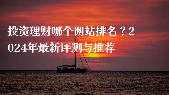 投资理财哪个网站排名？2024年最新评测与推荐_https://wap.apzhendong.com_投资理财_第1张