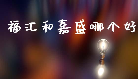 福汇和嘉盛哪个好_https://wap.apzhendong.com_今日财经_第1张