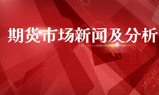 期货市场新闻及分析_https://wap.apzhendong.com_美股行情_第1张