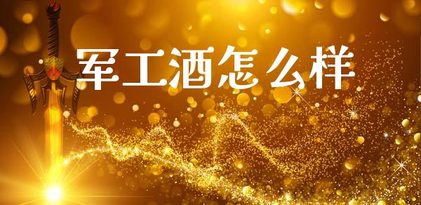 军工酒怎么样_https://wap.apzhendong.com_今日财经_第1张