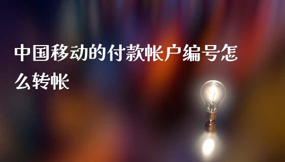 中国移动的付款帐户编号怎么转帐_https://wap.apzhendong.com_期货直播_第1张