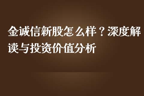 金诚信新股怎么样？深度解读与投资价值分析_https://wap.apzhendong.com_美股行情_第1张
