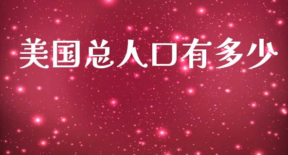 美国总人口有多少_https://wap.apzhendong.com_今日财经_第1张