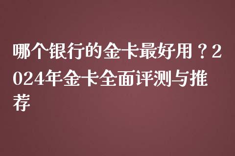 哪个银行的金卡最好用？2024年金卡全面评测与推荐_https://wap.apzhendong.com_期货直播_第1张
