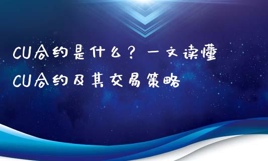CU合约是什么？一文读懂CU合约及其交易策略_https://wap.apzhendong.com_期货直播_第1张