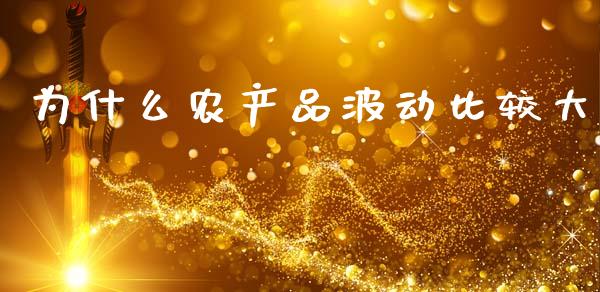 为什么农产品波动比较大_https://wap.apzhendong.com_今日财经_第1张