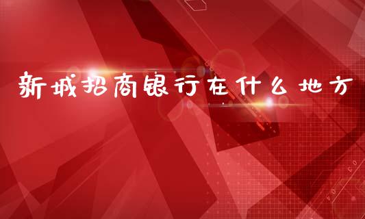 新城招商银行在什么地方_https://wap.apzhendong.com_期货直播_第1张