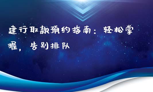 建行取款预约指南：轻松掌握，告别排队_https://wap.apzhendong.com_期货直播_第1张