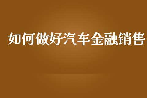 如何做好汽车金融销售_https://wap.apzhendong.com_投资理财_第1张