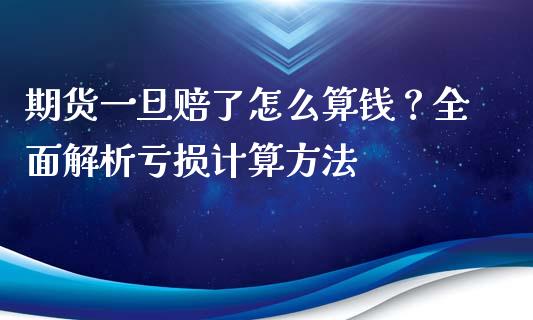 期货一旦赔了怎么算钱？全面解析亏损计算方法_https://wap.apzhendong.com_今日财经_第1张