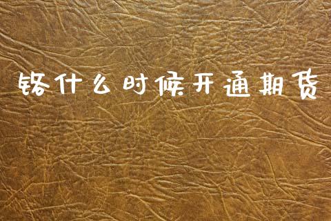 铬什么时候开通期货_https://wap.apzhendong.com_美股行情_第1张